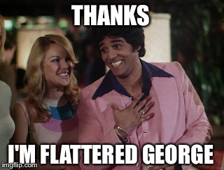 THANKS I'M FLATTERED GEORGE | made w/ Imgflip meme maker