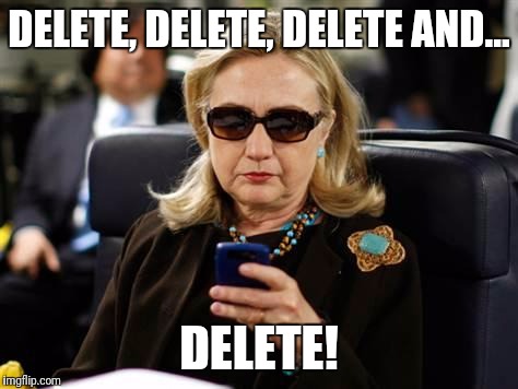 Hillary Clinton Cellphone | DELETE, DELETE, DELETE AND... DELETE! | image tagged in memes,hillary clinton cellphone | made w/ Imgflip meme maker