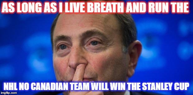 Gary Bettman nose picking | AS LONG AS I LIVE BREATH AND RUN THE; NHL NO CANADIAN TEAM WILL WIN THE STANLEY CUP | image tagged in gary bettman nose picking | made w/ Imgflip meme maker