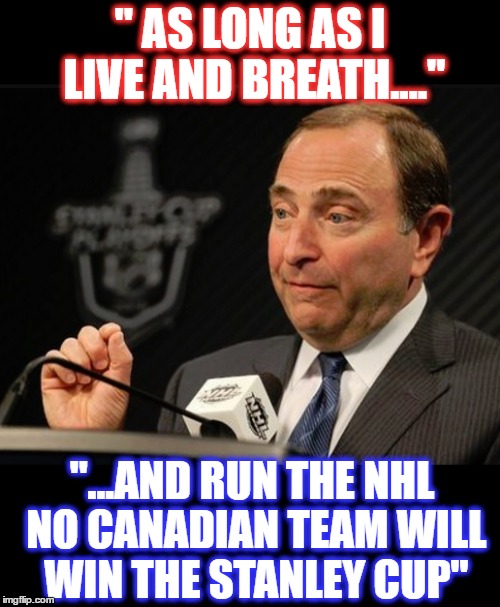 " AS LONG AS I LIVE AND BREATH...."; "...AND RUN THE NHL NO CANADIAN TEAM WILL WIN THE STANLEY CUP" | image tagged in garry bettman speach | made w/ Imgflip meme maker