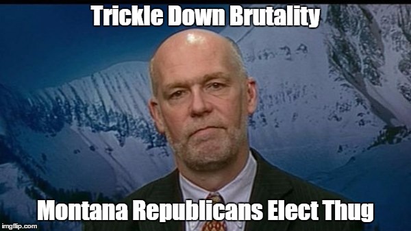 Trickle Down Brutality Montana Republicans Elect Thug | made w/ Imgflip meme maker