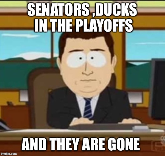 and it's gone | SENATORS ,DUCKS IN THE PLAYOFFS; AND THEY ARE GONE | image tagged in and it's gone | made w/ Imgflip meme maker
