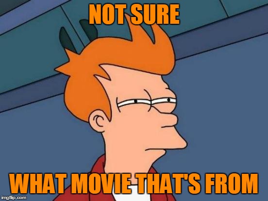 Futurama Fry Meme | NOT SURE WHAT MOVIE THAT'S FROM | image tagged in memes,futurama fry | made w/ Imgflip meme maker