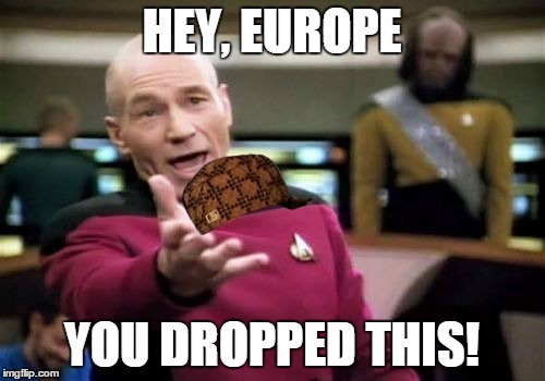 Picard Wtf Meme | HEY, EUROPE YOU DROPPED THIS! | image tagged in memes,picard wtf,scumbag | made w/ Imgflip meme maker
