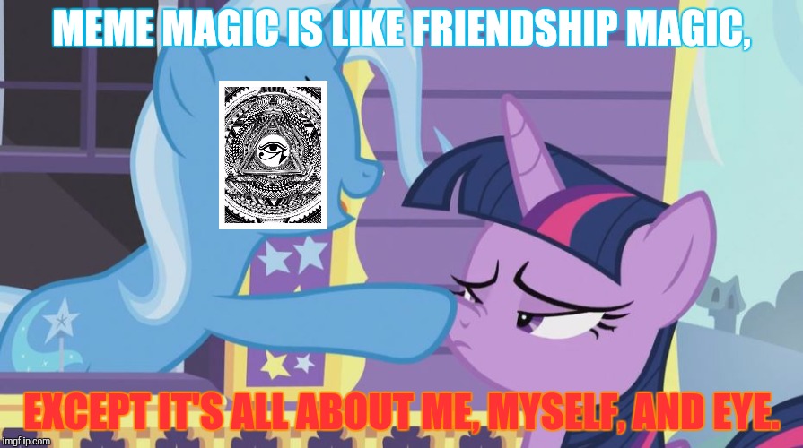 MEME MAGIC IS LIKE FRIENDSHIP MAGIC, EXCEPT IT'S ALL ABOUT ME, MYSELF, AND EYE. | made w/ Imgflip meme maker