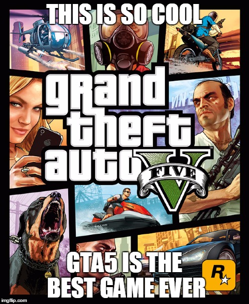 GTA | THIS IS SO COOL; GTA5 IS THE BEST GAME EVER | image tagged in gta | made w/ Imgflip meme maker