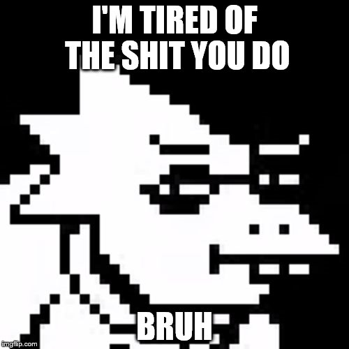 Skeptical Alphys | I'M TIRED OF THE SHIT YOU DO; BRUH | image tagged in skeptical alphys | made w/ Imgflip meme maker
