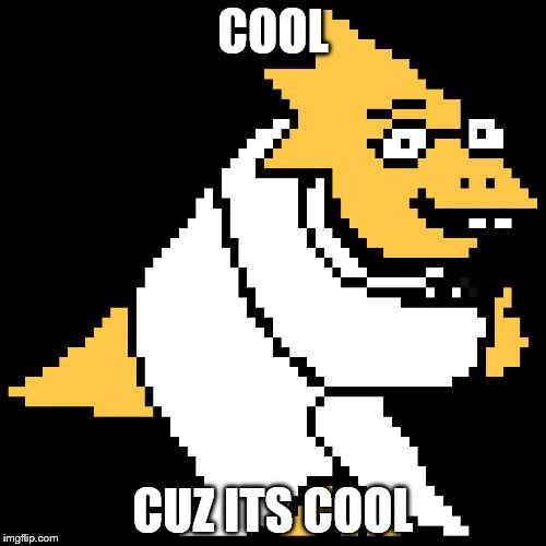 Alphys | COOL; CUZ ITS COOL | image tagged in alphys | made w/ Imgflip meme maker