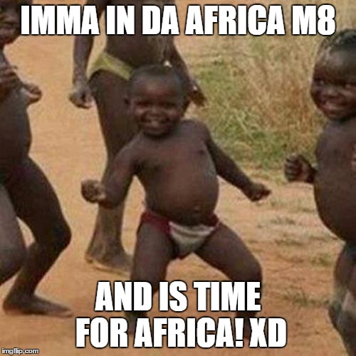 Third World Success Kid | IMMA IN DA AFRICA M8; AND IS TIME FOR AFRICA! XD | image tagged in memes,third world success kid | made w/ Imgflip meme maker