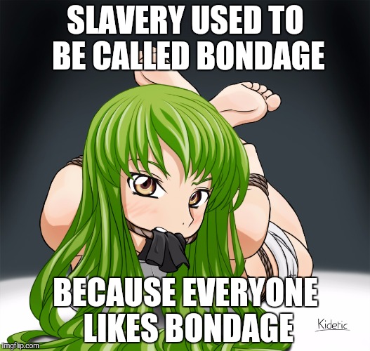 SLAVERY USED TO BE CALLED BONDAGE BECAUSE EVERYONE LIKES BONDAGE | made w/ Imgflip meme maker