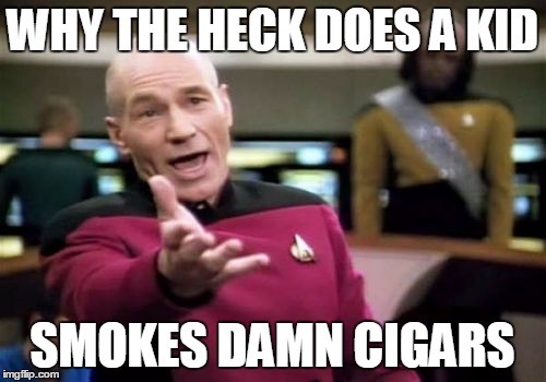 Picard Wtf Meme | WHY THE HECK DOES A KID SMOKES DAMN CIGARS | image tagged in memes,picard wtf | made w/ Imgflip meme maker