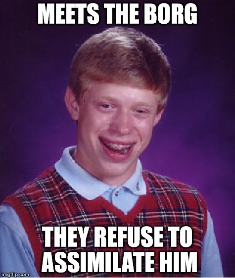 Bad Luck Brian | MEETS THE BORG; THEY REFUSE TO ASSIMILATE HIM | image tagged in memes,bad luck brian | made w/ Imgflip meme maker