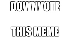 Downvote this | DOWNVOTE; THIS MEME | image tagged in downvote | made w/ Imgflip meme maker