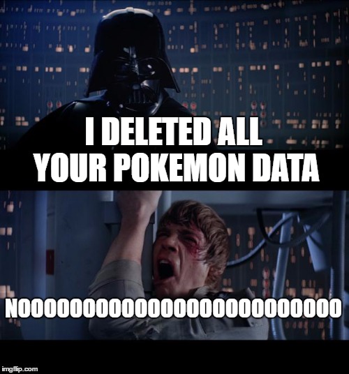 Star Wars No | I DELETED ALL YOUR POKEMON DATA; NOOOOOOOOOOOOOOOOOOOOOOOOO | image tagged in memes,star wars no | made w/ Imgflip meme maker