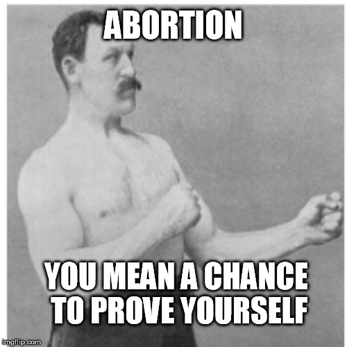 Overly Manly Man Meme | ABORTION; YOU MEAN A CHANCE TO PROVE YOURSELF | image tagged in memes,overly manly man | made w/ Imgflip meme maker