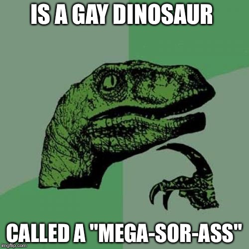 Philosoraptor Meme | IS A GAY DINOSAUR; CALLED A "MEGA-SOR-ASS" | image tagged in memes,philosoraptor | made w/ Imgflip meme maker