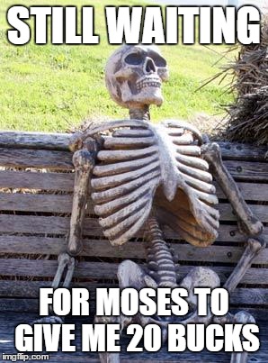 Waiting Skeleton | STILL WAITING; FOR MOSES TO GIVE ME 20 BUCKS | image tagged in memes,waiting skeleton | made w/ Imgflip meme maker