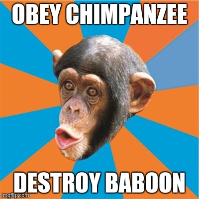 Obey Chimpanzee Destroy Baboon | OBEY CHIMPANZEE; DESTROY BABOON | image tagged in chimp,monkey,chimpanzee,obey wario | made w/ Imgflip meme maker