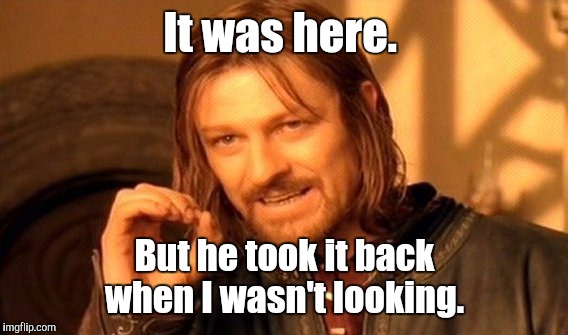 One Does Not Simply Meme | It was here. But he took it back when I wasn't looking. | image tagged in memes,one does not simply | made w/ Imgflip meme maker