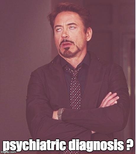 Face You Make Robert Downey Jr Meme | psychiatric diagnosis ? | image tagged in memes,face you make robert downey jr | made w/ Imgflip meme maker