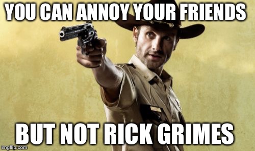 Rick Grimes | YOU CAN ANNOY YOUR FRIENDS; BUT NOT RICK GRIMES | image tagged in memes,rick grimes | made w/ Imgflip meme maker