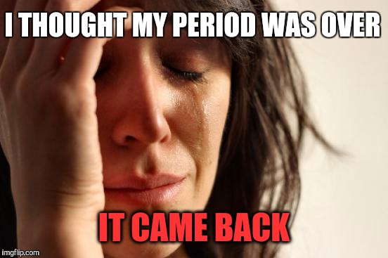 First World Problems Meme | I THOUGHT MY PERIOD WAS OVER; IT CAME BACK | image tagged in memes,first world problems,women be trippin',lol so funny,guess who's back,let the hate flow through x | made w/ Imgflip meme maker
