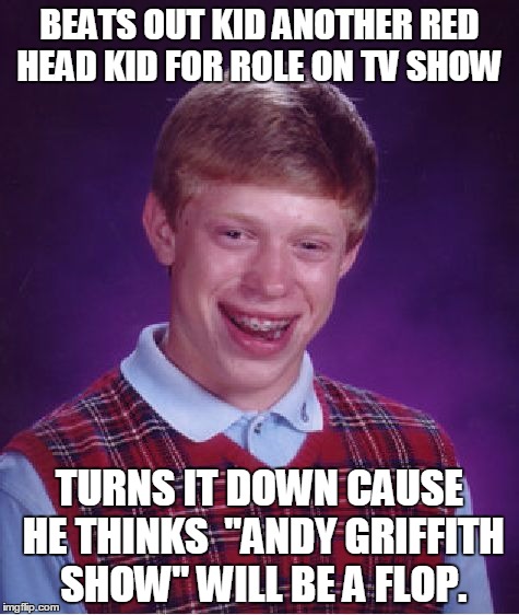 Hindsight is 20 / 20  | BEATS OUT KID ANOTHER RED HEAD KID FOR ROLE ON TV SHOW; TURNS IT DOWN CAUSE HE THINKS  "ANDY GRIFFITH SHOW" WILL BE A FLOP. | image tagged in memes,bad luck brian | made w/ Imgflip meme maker