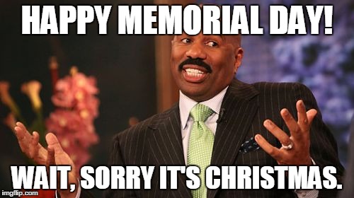oops | HAPPY MEMORIAL DAY! WAIT, SORRY IT'S CHRISTMAS. | image tagged in memes,steve harvey,lol | made w/ Imgflip meme maker
