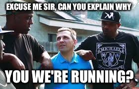 EXCUSE ME SIR, CAN YOU EXPLAIN WHY YOU WE'RE RUNNING? | made w/ Imgflip meme maker