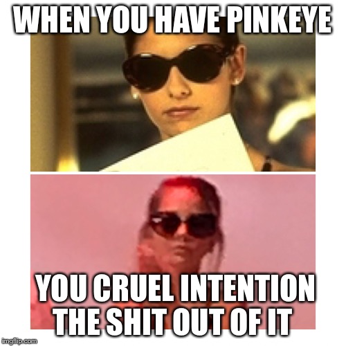 WHEN YOU HAVE PINKEYE; YOU CRUEL INTENTION THE SHIT OUT OF IT | image tagged in abby locher | made w/ Imgflip meme maker