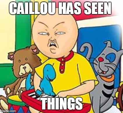 Caillou | CAILLOU HAS SEEN; THINGS | image tagged in caillou | made w/ Imgflip meme maker