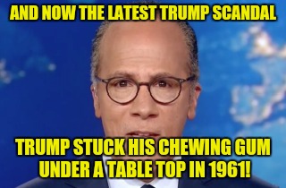 Impartial Holt | AND NOW THE LATEST TRUMP SCANDAL; TRUMP STUCK HIS CHEWING GUM UNDER A TABLE TOP IN 1961! | image tagged in impartial holt | made w/ Imgflip meme maker