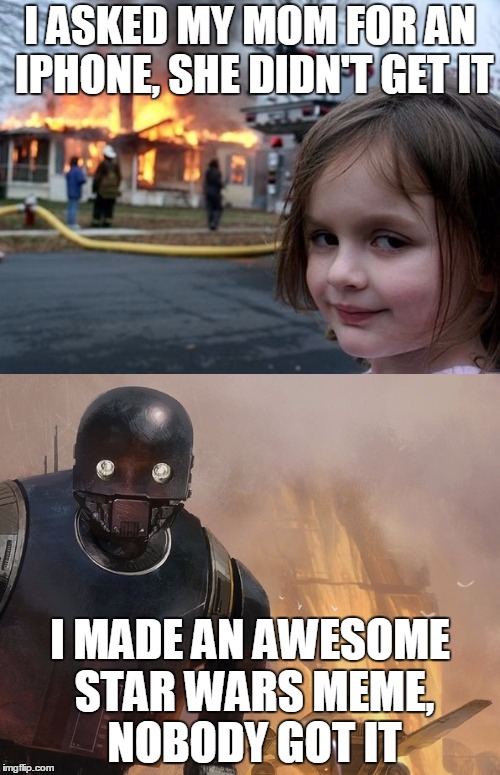 k2so | I ASKED MY MOM FOR AN IPHONE, SHE DIDN'T GET IT; I MADE AN AWESOME STAR WARS MEME, NOBODY GOT IT | image tagged in k2so | made w/ Imgflip meme maker