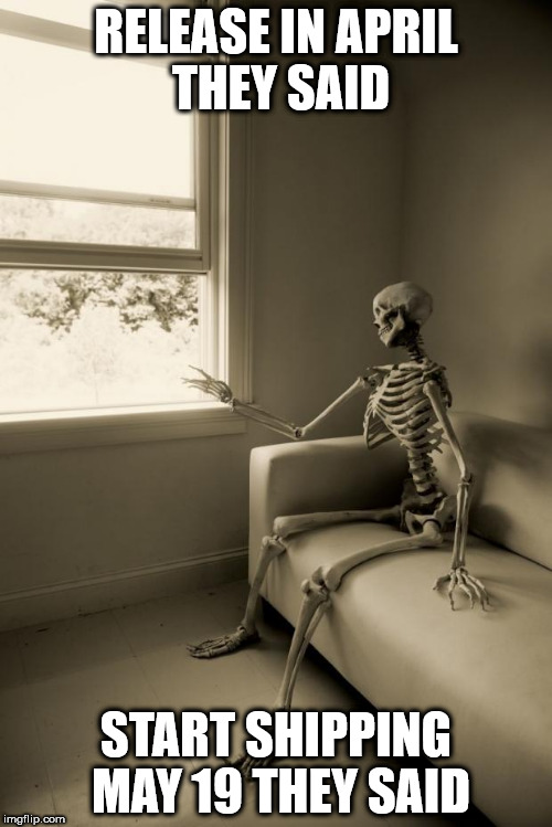 Skeleton Waiting | RELEASE IN APRIL THEY SAID; START SHIPPING MAY 19 THEY SAID | image tagged in skeleton waiting | made w/ Imgflip meme maker