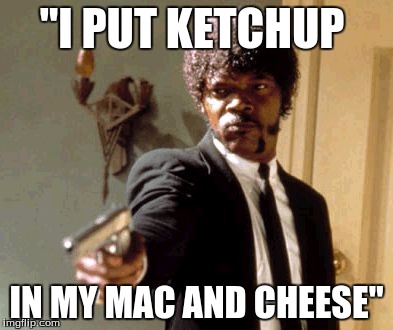 Say That Again I Dare You Meme | "I PUT KETCHUP; IN MY MAC AND CHEESE" | image tagged in memes,say that again i dare you | made w/ Imgflip meme maker