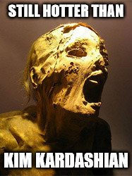 The Mummy | STILL HOTTER THAN; KIM KARDASHIAN | image tagged in the mummy | made w/ Imgflip meme maker
