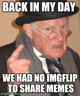 Back In My Day Meme | BACK IN MY DAY; WE HAD NO IMGFLIP TO SHARE MEMES | image tagged in memes,back in my day | made w/ Imgflip meme maker