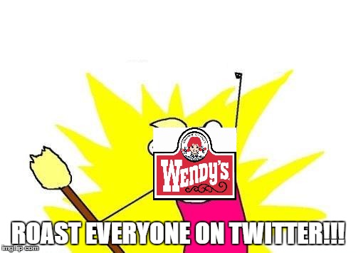 Wendy's in a nutshell | ROAST EVERYONE ON TWITTER!!! | image tagged in memes,x all the y | made w/ Imgflip meme maker