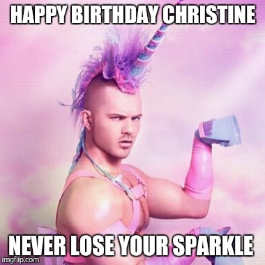 Unicorn MAN Meme | HAPPY BIRTHDAY CHRISTINE; NEVER LOSE YOUR SPARKLE | image tagged in memes,unicorn man | made w/ Imgflip meme maker