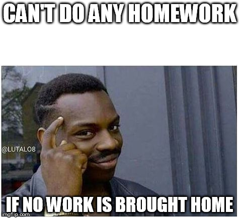 You can't | CAN'T DO ANY HOMEWORK; IF NO WORK IS BROUGHT HOME | image tagged in you can't,AdviceAnimals | made w/ Imgflip meme maker
