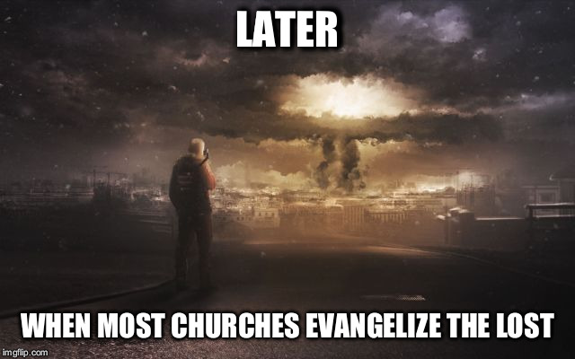 We don't hate you. We just don't care.  | LATER; WHEN MOST CHURCHES EVANGELIZE THE LOST | image tagged in evangelism,apocalypse | made w/ Imgflip meme maker