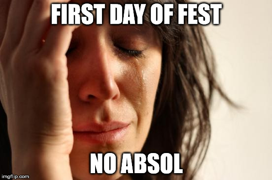 First World Problems Meme | FIRST DAY OF FEST; NO ABSOL | image tagged in memes,first world problems | made w/ Imgflip meme maker