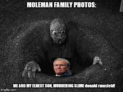 family values moleman style | MOLEMAN FAMILY PHOTOS:; ME AND MY ELDEST SON, MURDERING SLIME donald rumsfeld! | image tagged in naked mole rats,moles,moleman and rumson,modern family values,a liar and a murderer,donald rumson | made w/ Imgflip meme maker