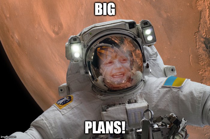 BIG; PLANS! | image tagged in big plans | made w/ Imgflip meme maker