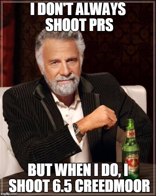 The Most Interesting Man In The World | I DON'T ALWAYS SHOOT PRS; BUT WHEN I DO, I SHOOT 6.5 CREEDMOOR | image tagged in memes,the most interesting man in the world | made w/ Imgflip meme maker