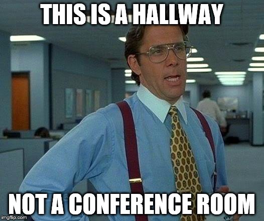 That Would Be Great | THIS IS A HALLWAY; NOT A CONFERENCE ROOM | image tagged in memes,that would be great | made w/ Imgflip meme maker
