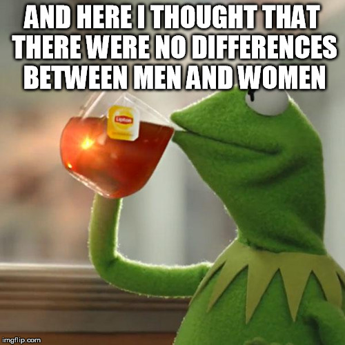 But That's None Of My Business Meme | AND HERE I THOUGHT THAT THERE WERE NO DIFFERENCES BETWEEN MEN AND WOMEN | image tagged in memes,but thats none of my business,kermit the frog | made w/ Imgflip meme maker