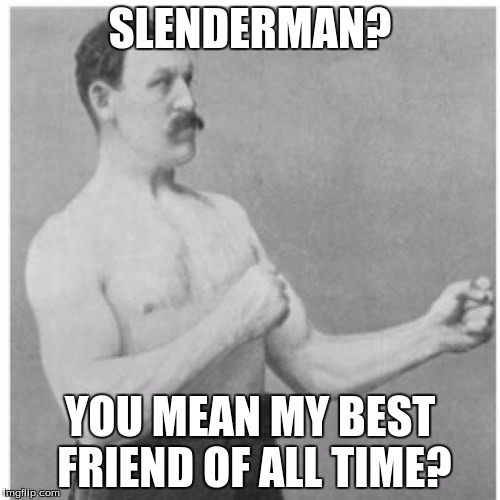 Overly Manly Man Meme | SLENDERMAN? YOU MEAN MY BEST FRIEND OF ALL TIME? | image tagged in memes,overly manly man | made w/ Imgflip meme maker