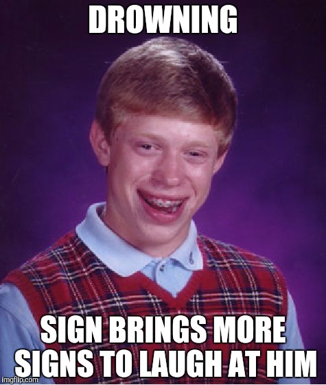 Bad Luck Brian Meme | DROWNING SIGN BRINGS MORE SIGNS TO LAUGH AT HIM | image tagged in memes,bad luck brian | made w/ Imgflip meme maker