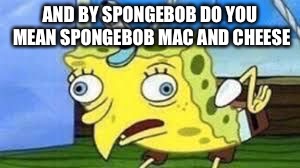 Mocking Spongebob Meme | AND BY SPONGEBOB DO YOU MEAN SPONGEBOB MAC AND CHEESE | image tagged in spongebob mock | made w/ Imgflip meme maker